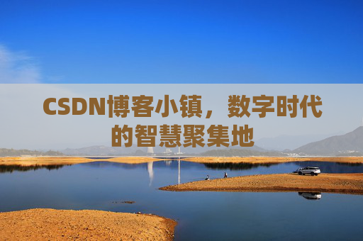 CSDN博客小镇,数字时代的智慧聚集地 CSDN博客小镇,数字时代的智慧聚集地